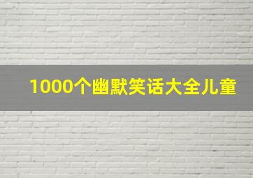 1000个幽默笑话大全儿童