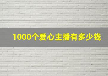 1000个爱心主播有多少钱