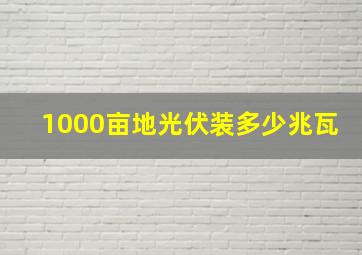 1000亩地光伏装多少兆瓦