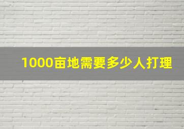 1000亩地需要多少人打理