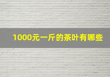 1000元一斤的茶叶有哪些