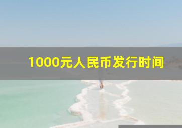 1000元人民币发行时间