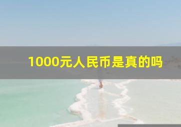 1000元人民币是真的吗