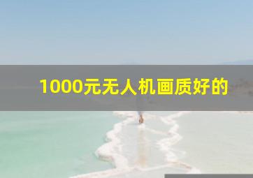 1000元无人机画质好的