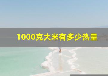 1000克大米有多少热量