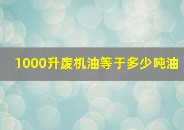 1000升废机油等于多少吨油