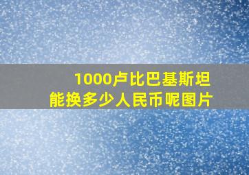 1000卢比巴基斯坦能换多少人民币呢图片