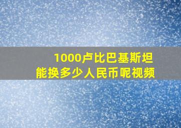 1000卢比巴基斯坦能换多少人民币呢视频