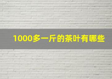 1000多一斤的茶叶有哪些