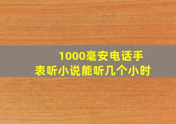 1000毫安电话手表听小说能听几个小时