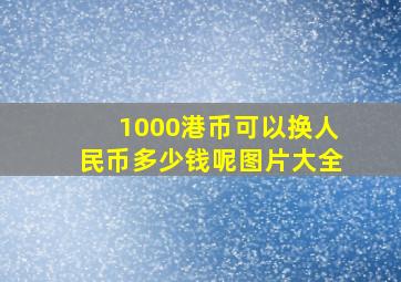 1000港币可以换人民币多少钱呢图片大全