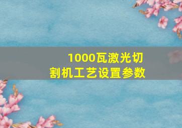 1000瓦激光切割机工艺设置参数