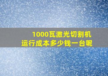 1000瓦激光切割机运行成本多少钱一台呢