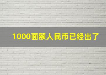 1000面额人民币已经出了