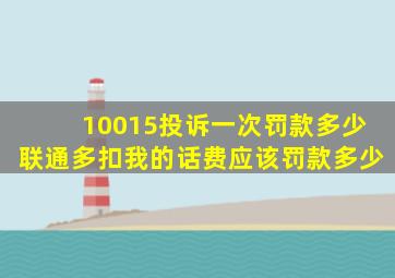 10015投诉一次罚款多少联通多扣我的话费应该罚款多少