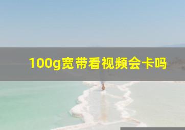 100g宽带看视频会卡吗