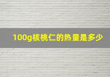 100g核桃仁的热量是多少