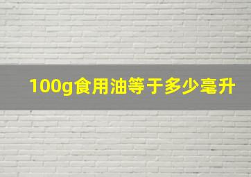 100g食用油等于多少毫升