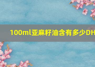 100ml亚麻籽油含有多少DHA