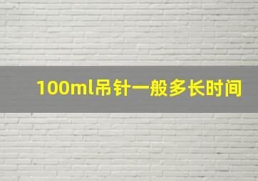 100ml吊针一般多长时间