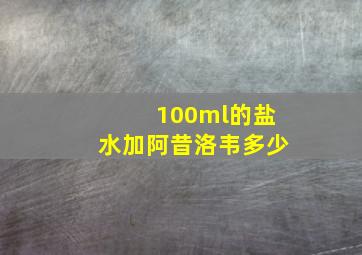 100ml的盐水加阿昔洛韦多少