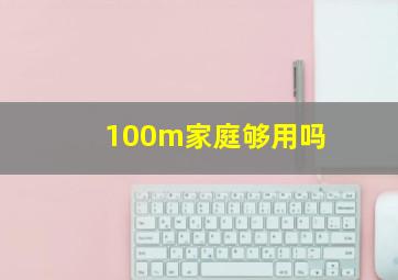 100m家庭够用吗