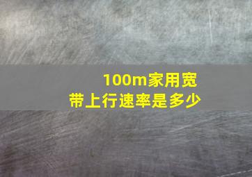 100m家用宽带上行速率是多少