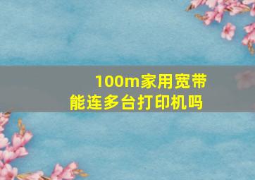 100m家用宽带能连多台打印机吗