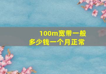 100m宽带一般多少钱一个月正常