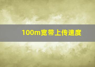 100m宽带上传速度