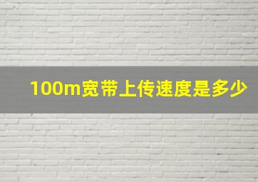 100m宽带上传速度是多少