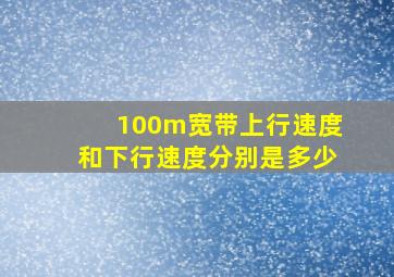 100m宽带上行速度和下行速度分别是多少