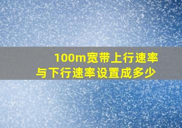 100m宽带上行速率与下行速率设置成多少