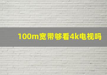 100m宽带够看4k电视吗