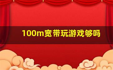 100m宽带玩游戏够吗