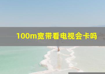 100m宽带看电视会卡吗