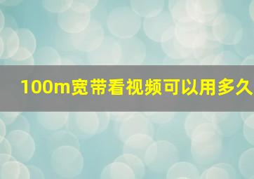 100m宽带看视频可以用多久