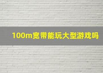 100m宽带能玩大型游戏吗