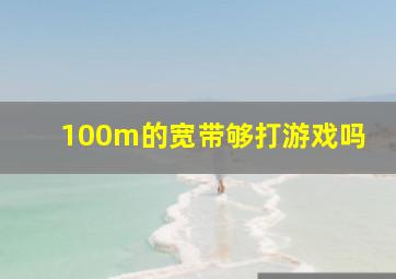 100m的宽带够打游戏吗