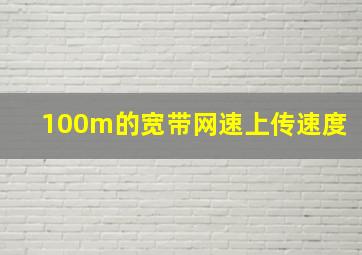 100m的宽带网速上传速度