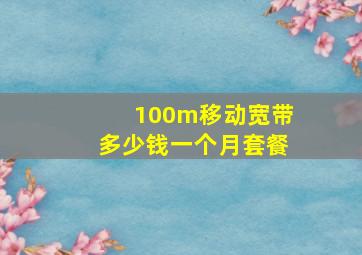 100m移动宽带多少钱一个月套餐