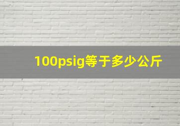 100psig等于多少公斤