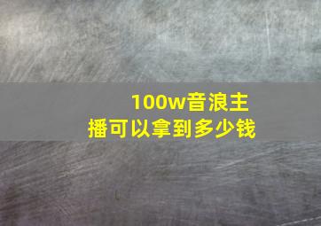 100w音浪主播可以拿到多少钱