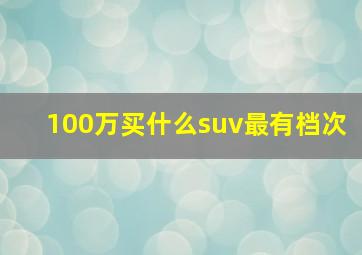 100万买什么suv最有档次