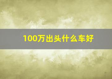 100万出头什么车好