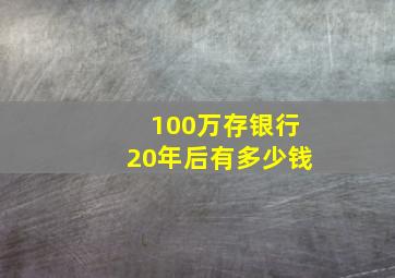 100万存银行20年后有多少钱