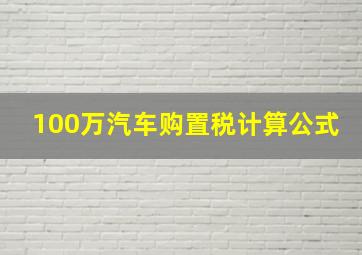 100万汽车购置税计算公式