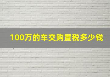 100万的车交购置税多少钱