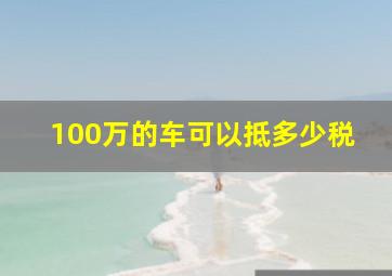 100万的车可以抵多少税