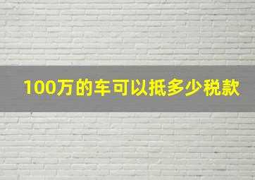 100万的车可以抵多少税款